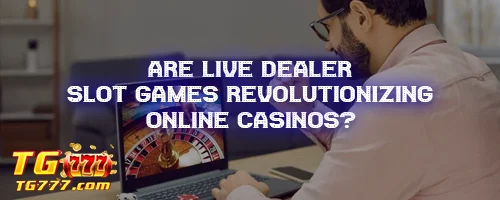 Are Live Dealer Slot Games Revolutionizing Online Casinos?